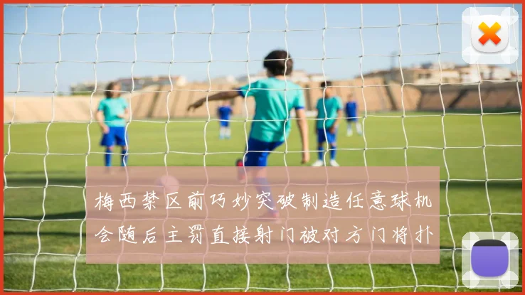 梅西禁区前巧妙突破制造任意球机会随后主罚直接射门被对方门将扑出