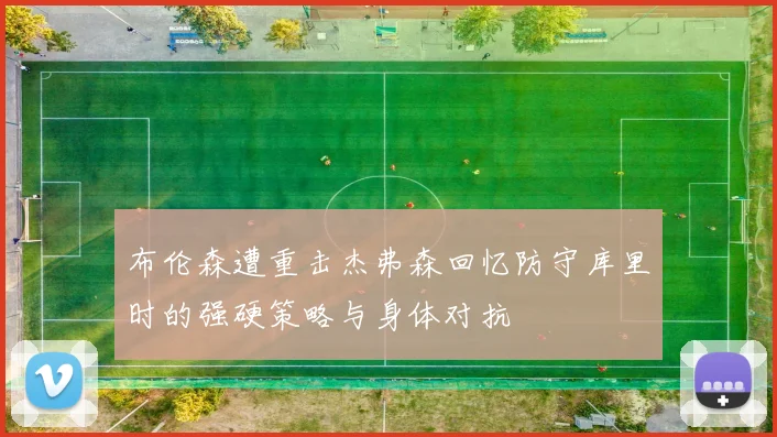 布伦森遭重击杰弗森回忆防守库里时的强硬策略与身体对抗