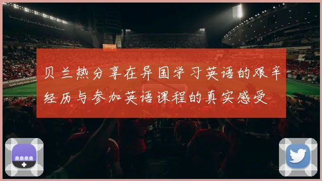 贝兰热分享在异国学习英语的艰辛经历与参加英语课程的真实感受