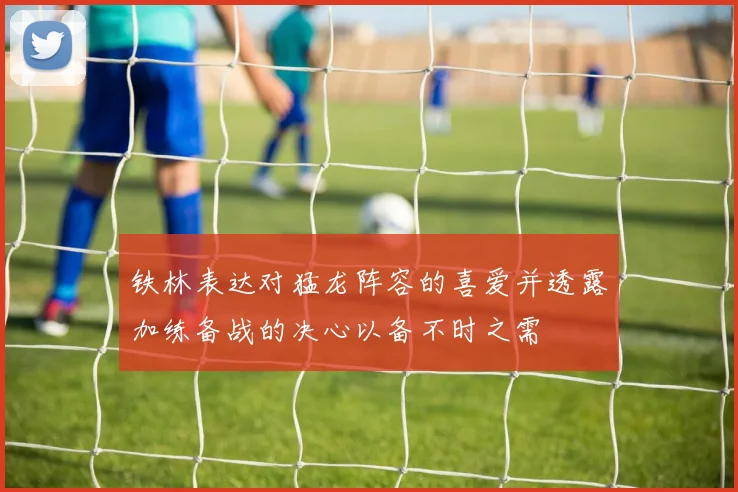 铁林表达对猛龙阵容的喜爱并透露加练备战的决心以备不时之需
