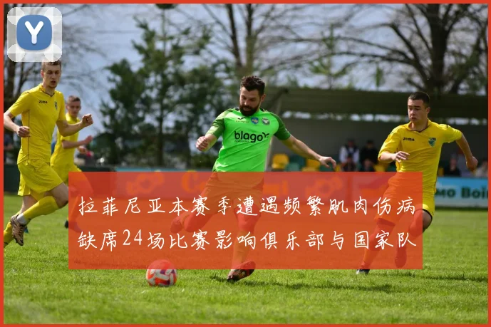 拉菲尼亚本赛季遭遇频繁肌肉伤病缺席24场比赛影响俱乐部与国家队表现